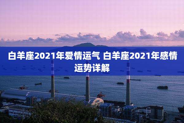 白羊座2021年爱情运气 白羊座2021年感情运势详解