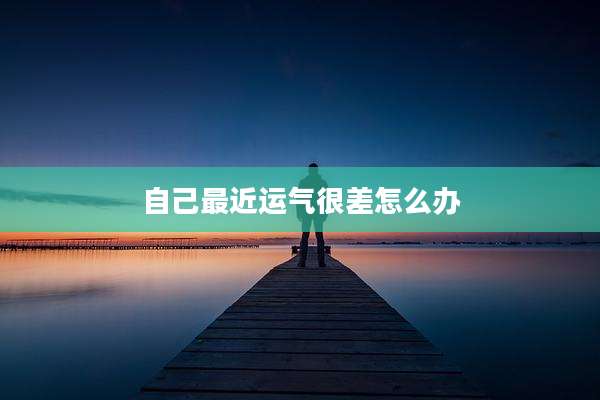 自己最近运气很差怎么办