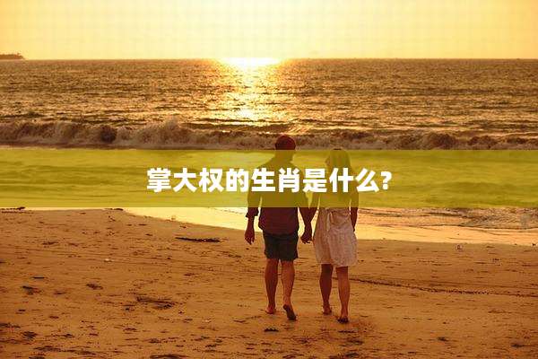 掌大权的生肖是什么?