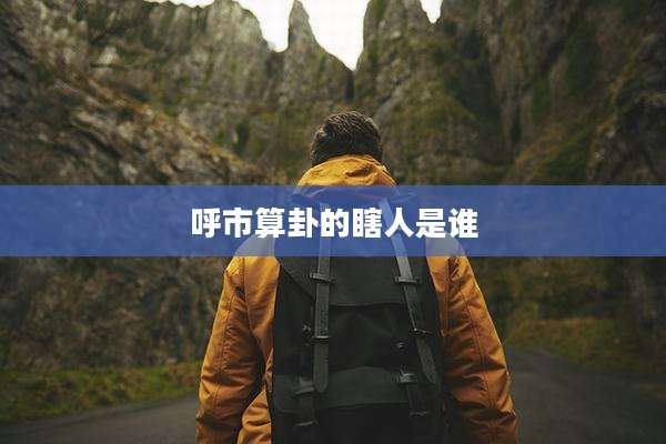 呼市算卦的瞎人是谁