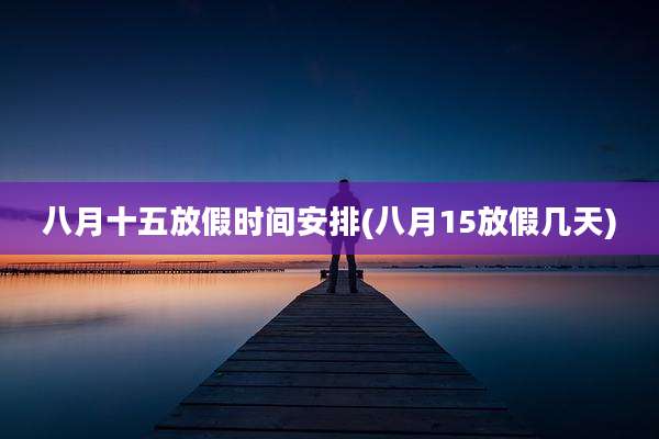 八月十五放假时间安排(八月15放假几天)