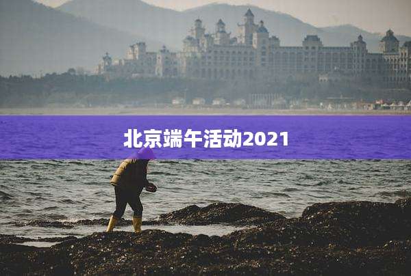 北京端午活动2021