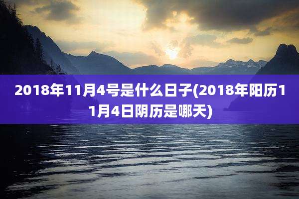 2018年11月4号是什么日子(2018年阳历11月4日阴历是哪天)