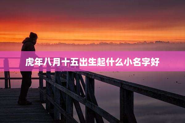 虎年八月十五出生起什么小名字好