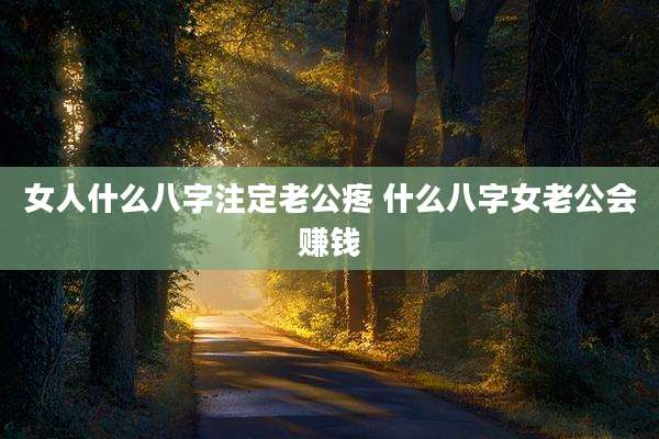 女人什么八字注定老公疼 什么八字女老公会赚钱