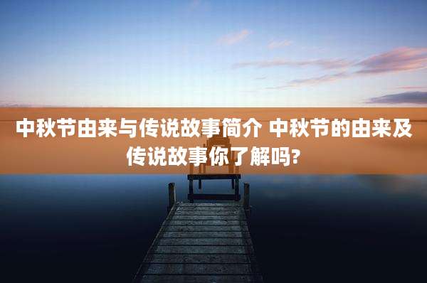 中秋节由来与传说故事简介 中秋节的由来及传说故事你了解吗?