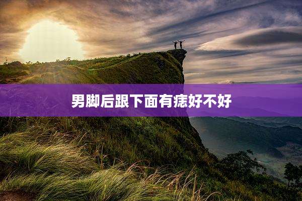 男脚后跟下面有痣好不好