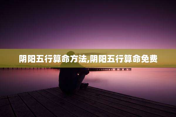 阴阳五行算命方法,阴阳五行算命免费