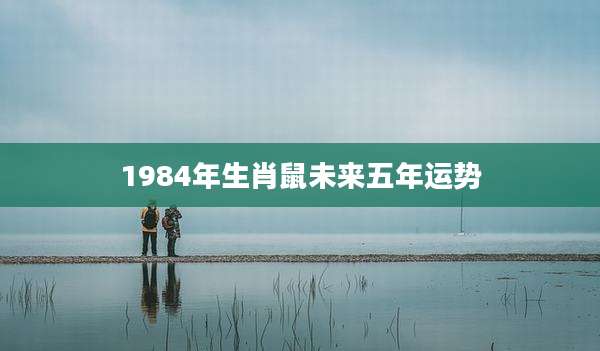 1984年生肖鼠未来五年运势