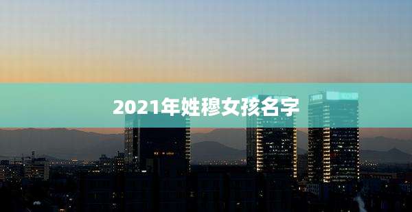 2021年姓穆女孩名字