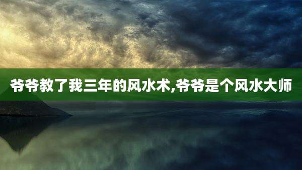 爷爷教了我三年的风水术,爷爷是个风水大师