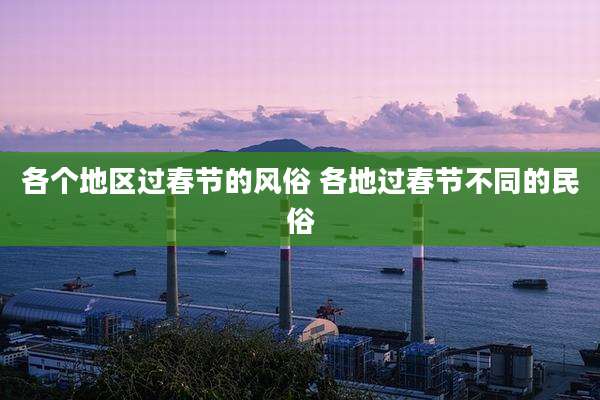 各个地区过春节的风俗 各地过春节不同的民俗