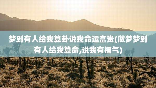 梦到有人给我算卦说我命运富贵(做梦梦到有人给我算命,说我有福气)