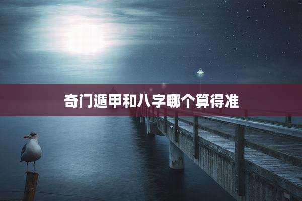 奇门遁甲和八字哪个算得准