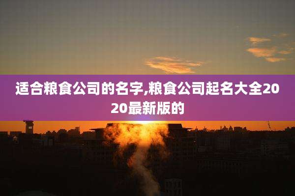 适合粮食公司的名字,粮食公司起名大全2020最新版的