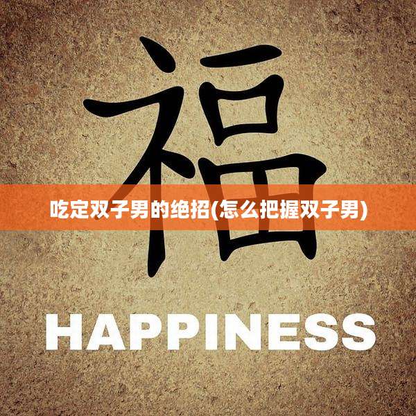 吃定双子男的绝招(怎么把握双子男)