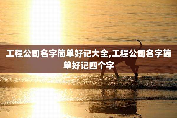 工程公司名字简单好记大全,工程公司名字简单好记四个字