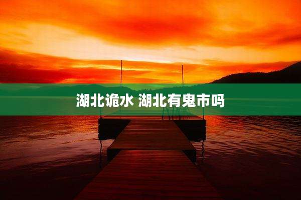 湖北诡水 湖北有鬼市吗