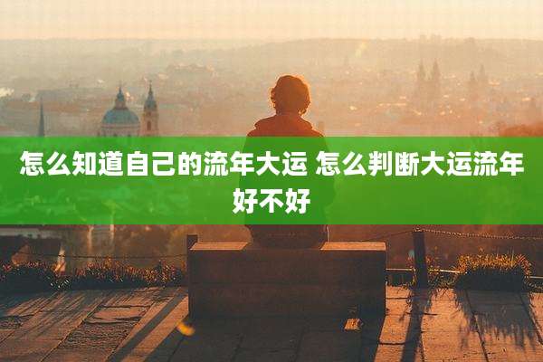 怎么知道自己的流年大运 怎么判断大运流年好不好
