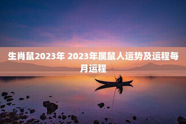 生肖鼠2023年 2023年属鼠人运势及运程每月运程