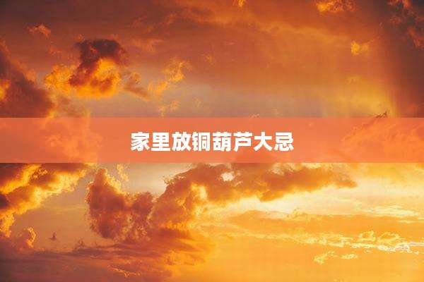 家里放铜葫芦大忌