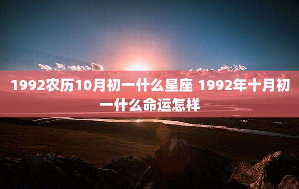 1992农历10月初一什么星座 1992年十月初一什么命运怎样