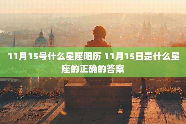 11月15号什么星座阳历 11月15日是什么星座的正确的答案