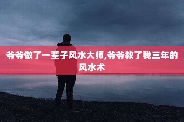 爷爷做了一辈子风水大师,爷爷教了我三年的风水术