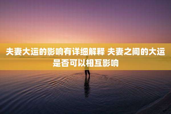 夫妻大运的影响有详细解释 夫妻之间的大运是否可以相互影响