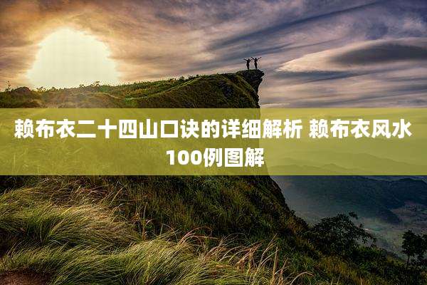 赖布衣二十四山口诀的详细解析 赖布衣风水100例图解