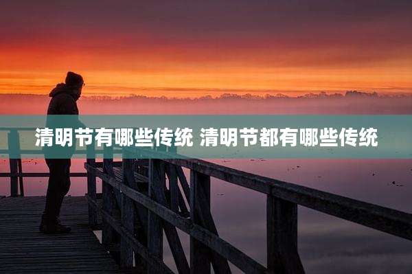 清明节有哪些传统 清明节都有哪些传统