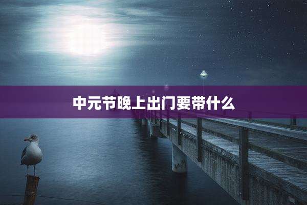 中元节晚上出门要带什么