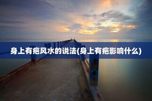 身上有疤风水的说法(身上有疤影响什么)