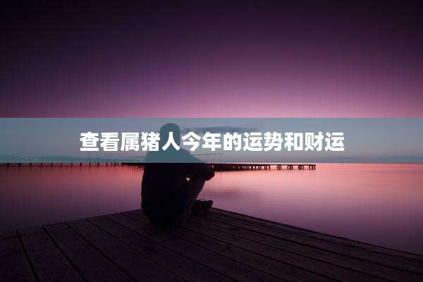 查看属猪人今年的运势和财运