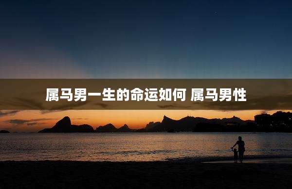 属马男一生的命运如何 属马男性
