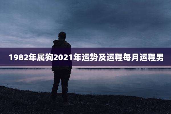 1982年属狗2021年运势及运程每月运程男