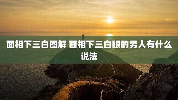 面相下三白图解 面相下三白眼的男人有什么说法