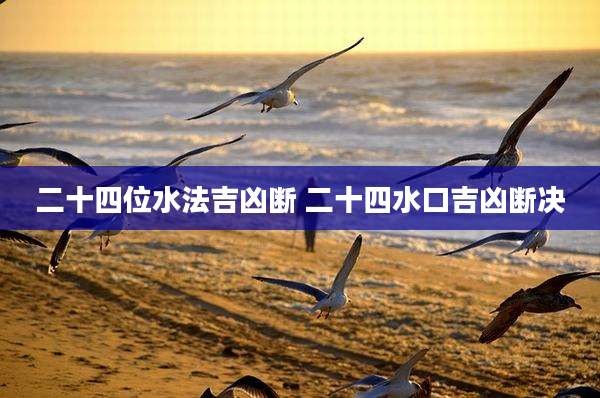 二十四位水法吉凶断 二十四水口吉凶断决