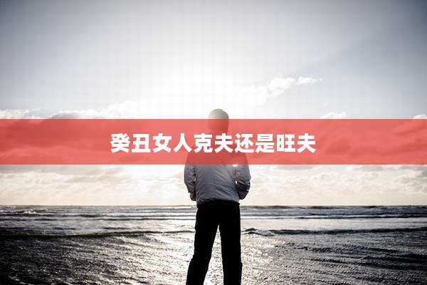 癸丑女人克夫还是旺夫