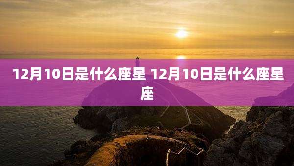 12月10日是什么座星 12月10日是什么座星座