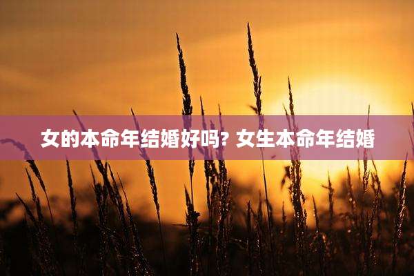 女的本命年结婚好吗? 女生本命年结婚