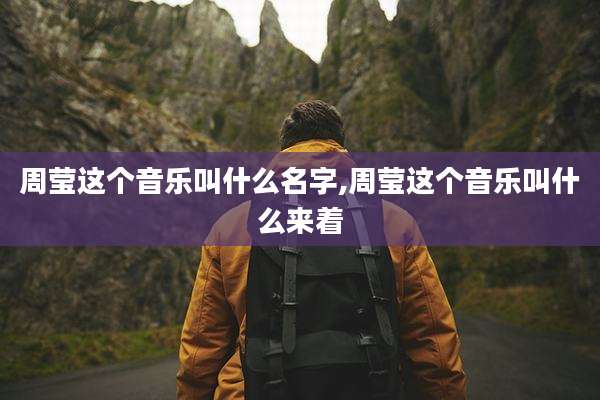 周莹这个音乐叫什么名字,周莹这个音乐叫什么来着