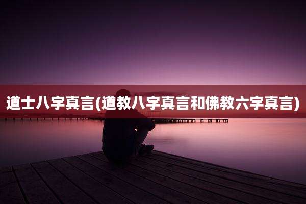 道士八字真言(道教八字真言和佛教六字真言)