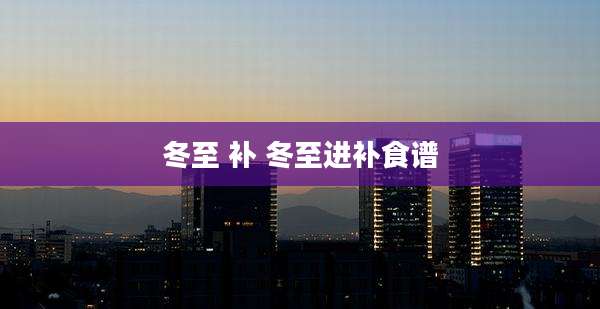 冬至 补 冬至进补食谱