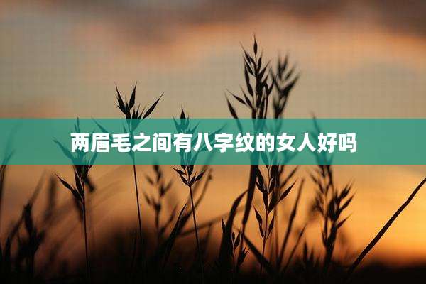 两眉毛之间有八字纹的女人好吗