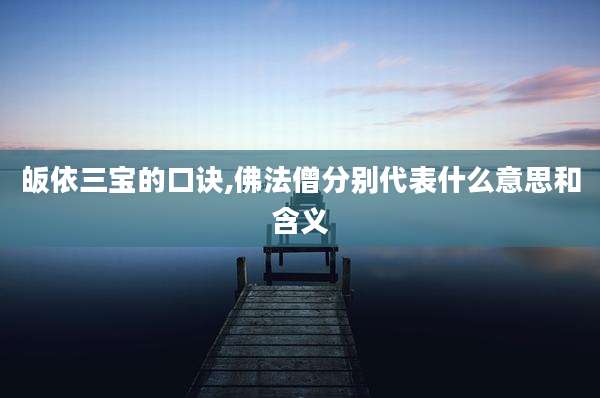 皈依三宝的口诀,佛法僧分别代表什么意思和含义