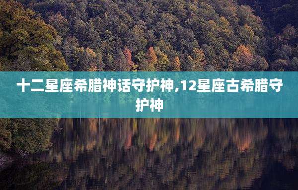 十二星座希腊神话守护神,12星座古希腊守护神