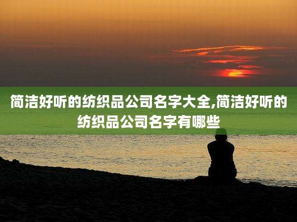 简洁好听的纺织品公司名字大全,简洁好听的纺织品公司名字有哪些