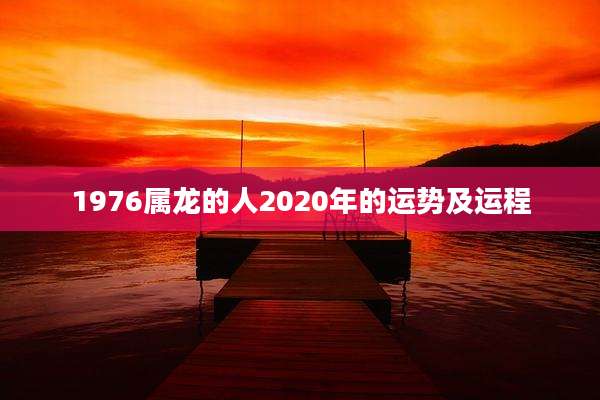 1976属龙的人2020年的运势及运程