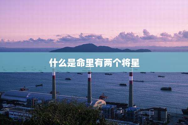 什么是命里有两个将星